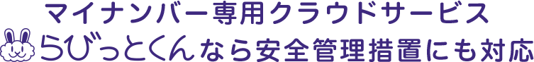 マイナンバー専用クラウドサービス らびっとくんなら安全管理措置にも対応